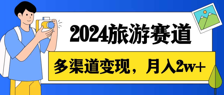 月入2w+，2024假期旅游赛道，0成本，多渠道变现，小白轻松上手 - 吾爱随笔资源网