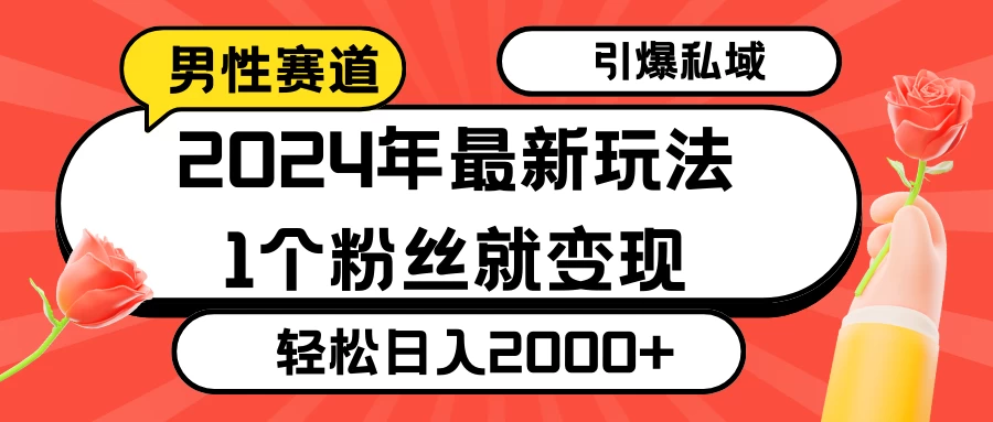 2024年最新男性赛道玩法，引爆私域流量，1个粉丝就变现，轻松日入2000+ - 吾爱随笔资源网