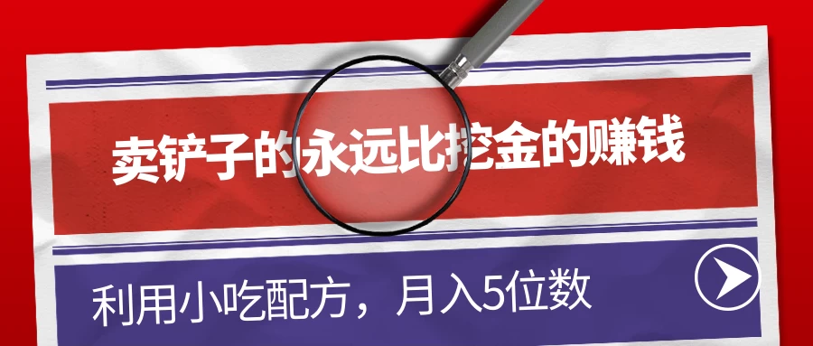 卖铲子的永远比挖金的赚钱，利用小吃配方，月入5位数 - 吾爱随笔资源网