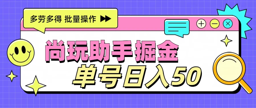 尚玩助手广告掘金项目，单人单号日入50+，批量收入翻倍 - 吾爱随笔资源网
