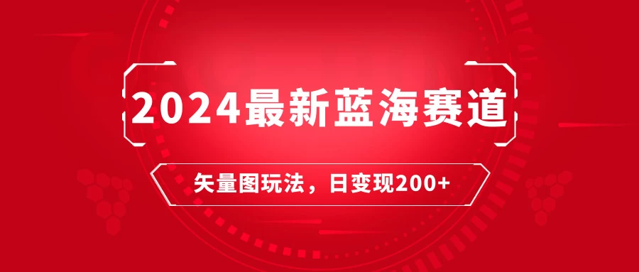 2024年最新蓝海赛道：矢量图快速起号玩法，每天一小时，日变现200+ - 吾爱随笔资源网