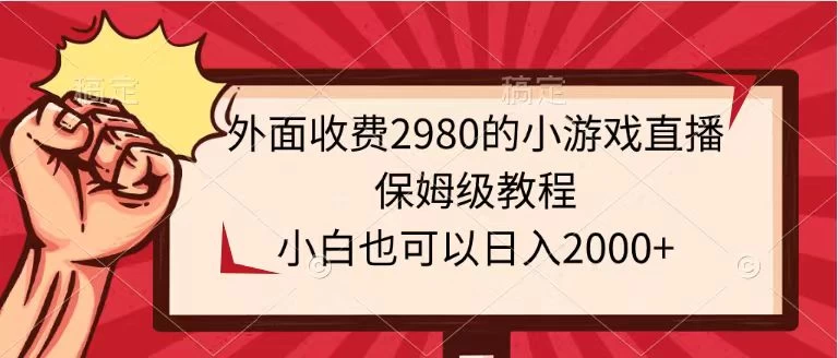 外面收费2980的小游戏直播保姆级教程，小白也可以日入2000+ - 吾爱随笔资源网