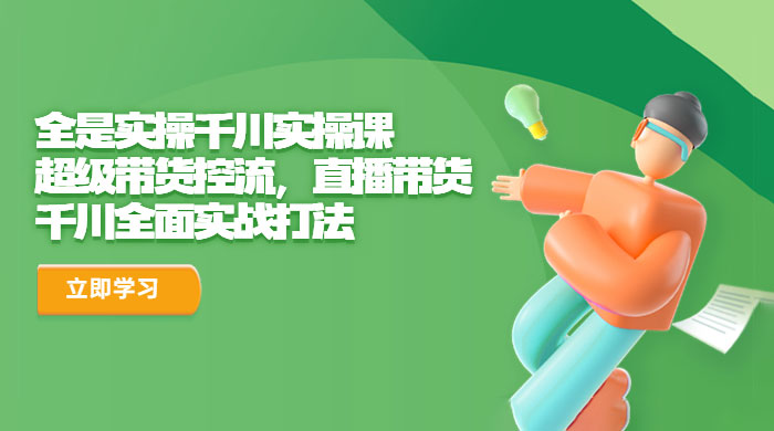 全是实操千川实操课：超级带货控流，直播带货，千川全面实战打法 - 吾爱随笔资源网