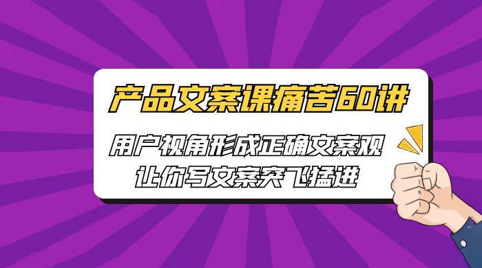 产品文案课痛苦 60 讲：用户视角形成正确文案观，让你写文案突飞猛进 - 吾爱随笔资源网
