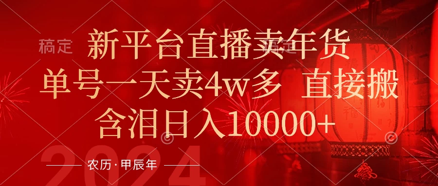 年末红利来了，新平台直播卖年货，单号一天卖4w多，话术场景直接搬，含泪日入10000+ - 吾爱随笔资源网