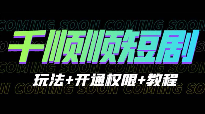 千顺顺短剧项目：开通权限玩法教程 - 吾爱随笔资源网