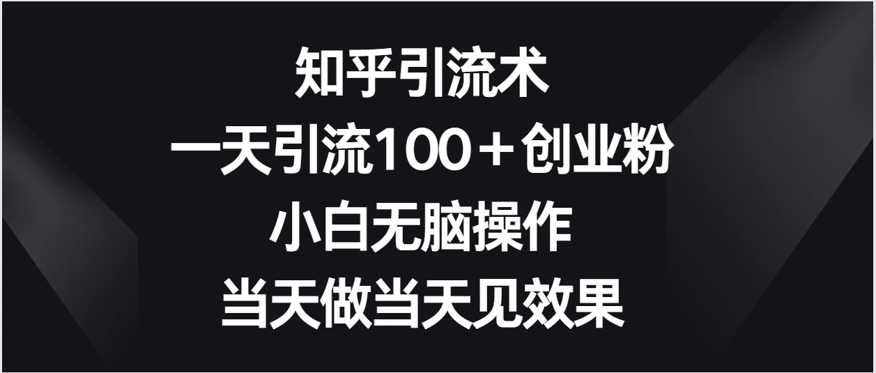 知乎引流术，一天引流100＋创业粉，小白无脑操作，当天做当天见效果 - 吾爱随笔资源网