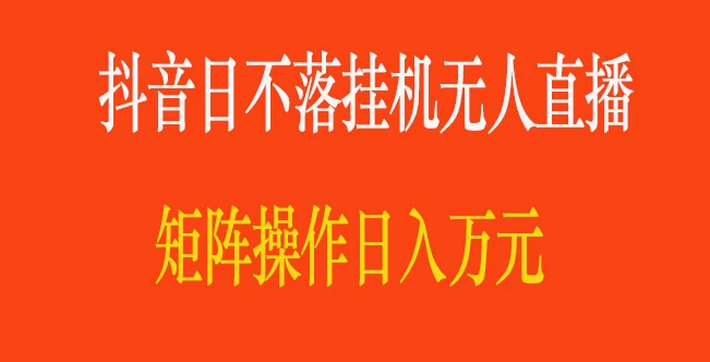 抖音日不落直播间,挂机无人直播,矩阵操作日入万元 - 吾爱随笔资源网
