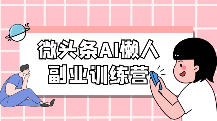 微头条 AI 懒人副业训练营 6.0 傻瓜式写作掘金项目 - 吾爱随笔资源网