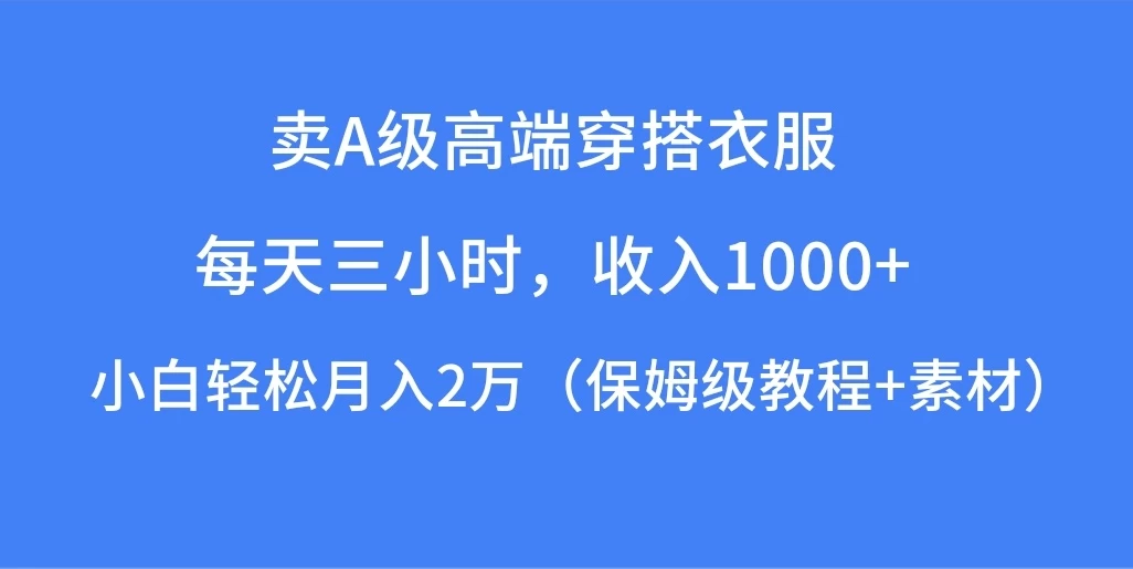每天三小时，收入1000+，卖A级高端穿搭衣服，小白轻松月入2万，（保姆级教程+素材） - 吾爱随笔资源网