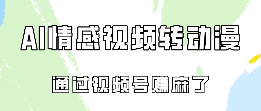 单天500+ AI真人一键转动漫，通过视频号赚麻了！ - 吾爱随笔资源网