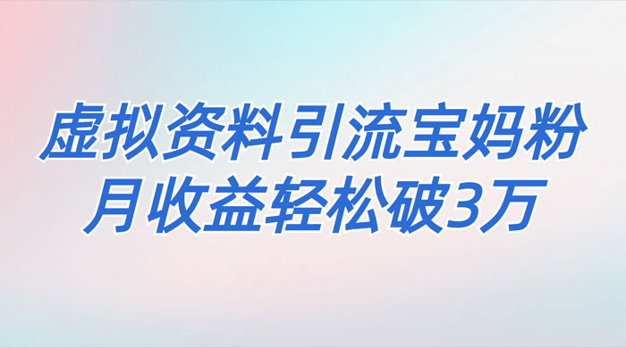 一个月引流 2000 宝妈粉，通过宝宝辅食虚拟资料月入 3W+ 小白也可轻松上手 - 吾爱随笔资源网