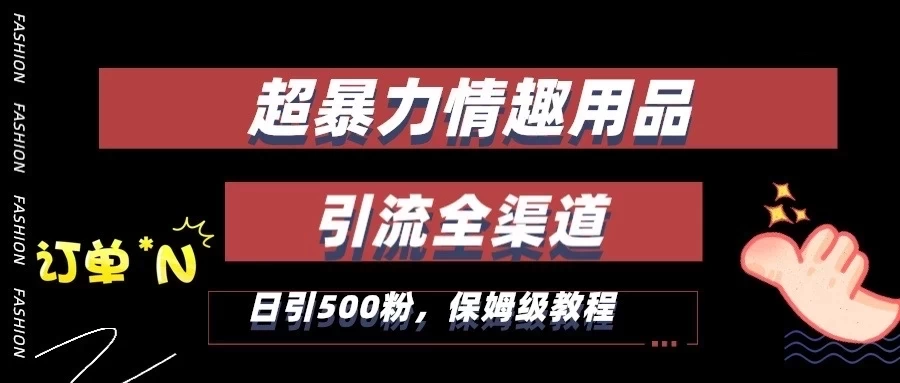 超暴力情趣用品类引流获客全渠道，保姆级教程，日引500+粉 - 吾爱随笔资源网
