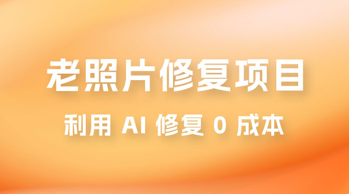 老照片修复项目玩法，利用 AI 修复，项目 0 成本，适合兼职副业 - 吾爱随笔资源网