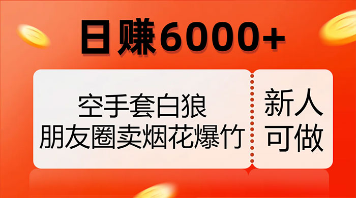 空手套白狼，朋友圈卖烟花爆竹，日赚 6000+（揭秘） - 吾爱随笔资源网