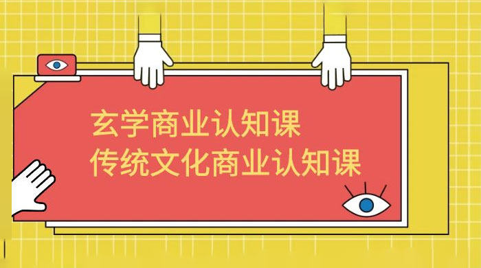 玄学 · 商业认知课：传统文化商业认知课（共 43 节课） - 吾爱随笔资源网