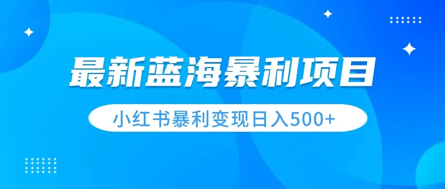 最新暴利蓝海项目，小红书图文变现，轻松实现日收益500+ - 吾爱随笔资源网
