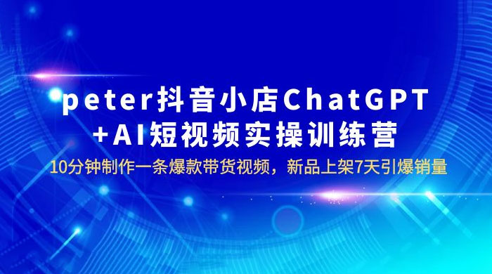抖音小店 ChatGPT + AI 短视频实训 10 分钟做一条爆款带货视频 7 天引爆销量(更新) - 吾爱随笔资源网