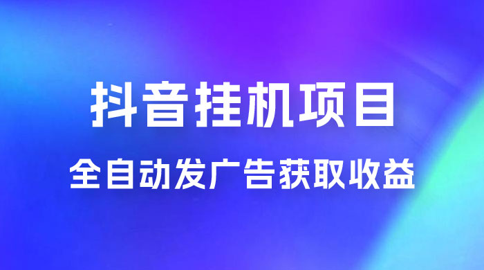 抖音挂机项目，全自动发广告获取收益，全程不需要参与，坐等收益，一天 1~500 不等 - 吾爱随笔资源网