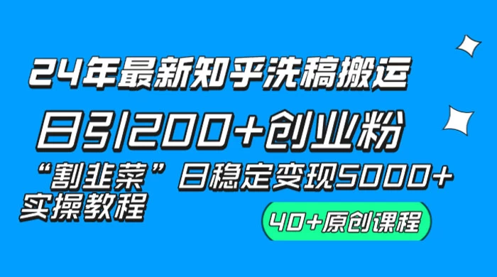 24 年最新知乎洗稿日引 200+ 创业粉“割韭菜”日稳定变现 5000+ 实操教程 - 吾爱随笔资源网