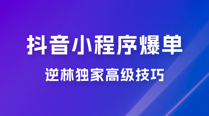 逆林抖音小程序爆单玩法，独家高级技巧，小白也可日入 300+ - 吾爱随笔资源网