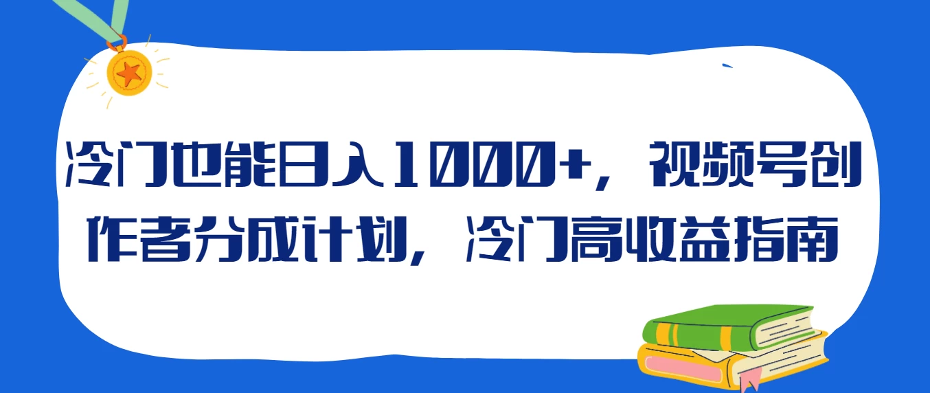 冷门也能日入1000+，视频号创作者分成计划，冷门高收益指南 - 吾爱随笔资源网