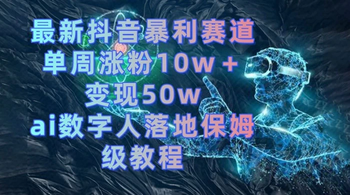 最新抖音暴利赛道，单周涨粉 10w+ 变现 50w 的 AI 数字人落地保姆级教程 - 吾爱随笔资源网