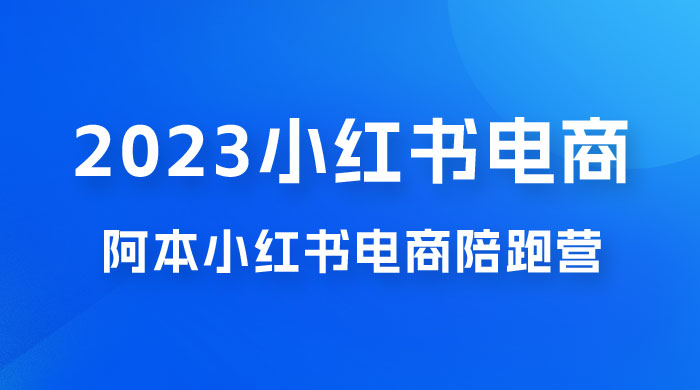 2023 阿本小红书电商陪跑营 4.0，保姆级教程，新手也可月入 3W+ - 吾爱随笔资源网