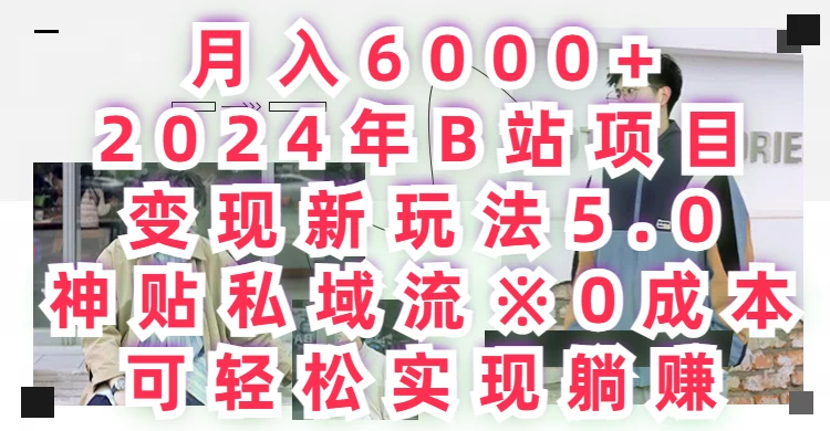月入6000+，2024年B站项目变现新玩法5.0，神贴私域流0成本，可轻松实现躺赚 - 吾爱随笔资源网