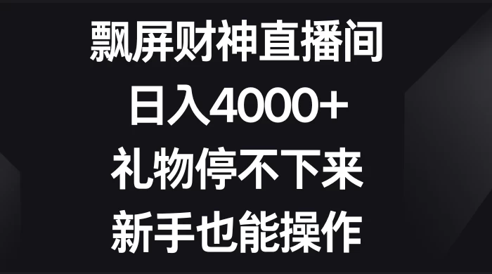 飘屏财神直播间，日入4000+，礼物停不下来，新手也能操作 - 吾爱随笔资源网