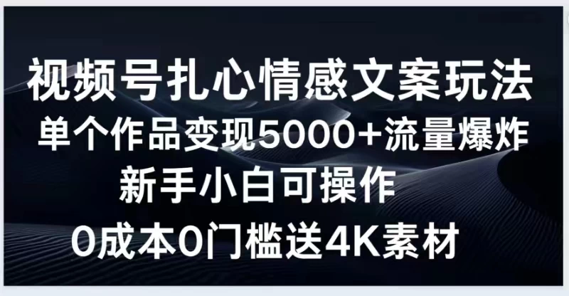 视频号扎心情感文案玩法，单个作品变现5000+，流量爆炸，两分钟一条作品，新手小白可操作，0成本0门褴送4K素材送工具 - 吾爱随笔资源网