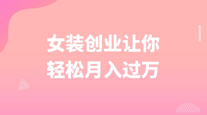 逆袭人生，女装创业让你轻松月入过万 - 吾爱随笔资源网