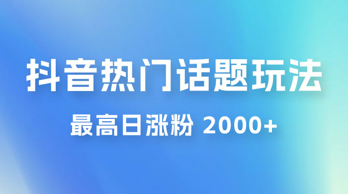 抖音热门话题玩法 2.0 ，最高日涨粉 2000+ - 吾爱随笔资源网