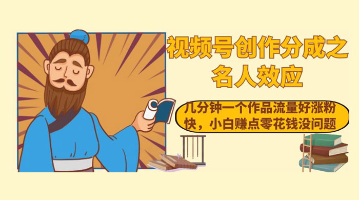 视频号创作分成之名人效应，几分钟一个作品流量好涨粉快，小白赚点零花钱没问题 - 吾爱随笔资源网