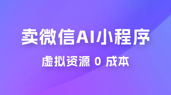 闲鱼卖微信 AI 小程序工具，虚拟资源 0 成本，一部手机即可操作 - 吾爱随笔资源网