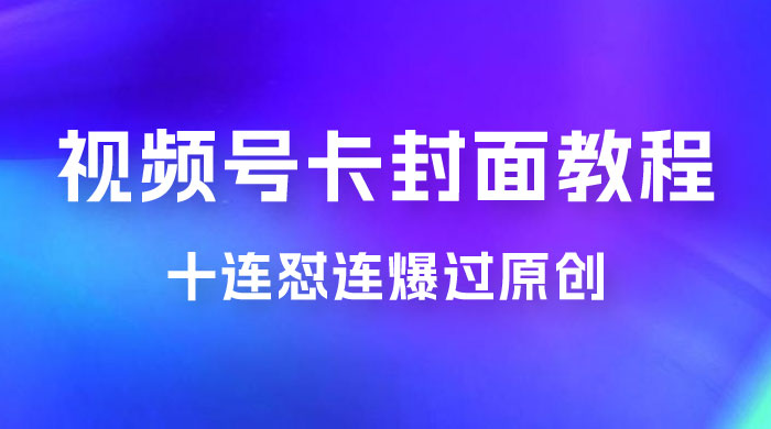 视频号最新卡封面教程，可以十连怼连爆过原创 - 吾爱随笔资源网