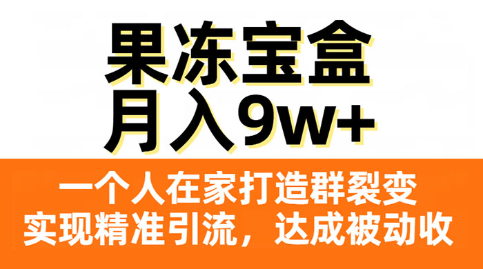 果冻宝盒，一个人在家打造群裂变，实现精准引流，达成被动收入，月入9w+ - 吾爱随笔资源网