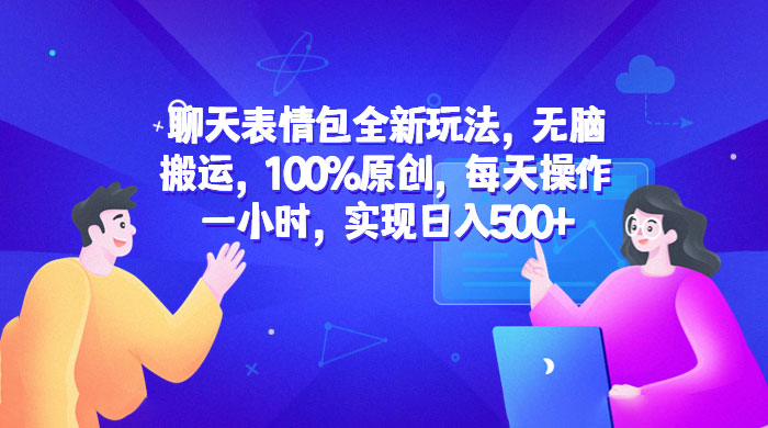 聊天表情包全新玩法：无脑搬运，100% 原创，每天操作一小时，实现日入过百 - 吾爱随笔资源网