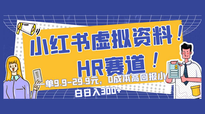小红书虚拟 HR 资料赛道，一单 9.9-29.9 元，0 成本高回报，小白也可日入 300+ - 吾爱随笔资源网