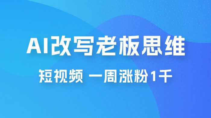 巧用 AI 改写老板思维语录做短视频，一周涨粉 1 千 - 吾爱随笔资源网