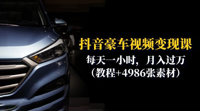 抖音豪车视频变现分享课：每天一小时，月入过万（附 4986 张素材） - 吾爱随笔资源网
