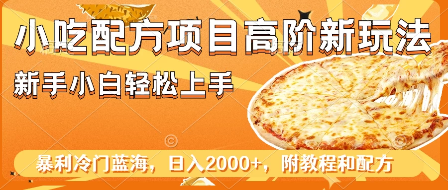 小吃配方项目高阶新玩法，新手小白轻松上手，暴利冷门蓝海，日入2000+ - 吾爱随笔资源网