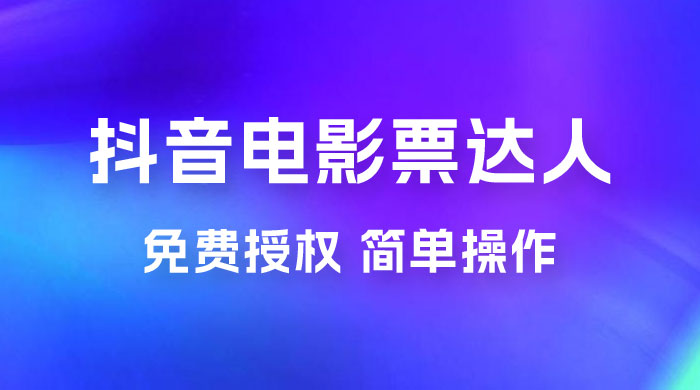 抖音电影票达人玩法拆解：免费授权，简单操作，有人购买就有收益 - 吾爱随笔资源网