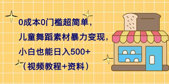 0 成本 0 门槛超简单，儿童舞蹈素材暴力变现，小白也能日入 500+（视频教程+资料） - 吾爱随笔资源网