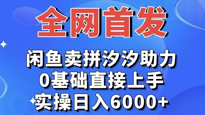 全网首发 闲鱼买拼夕夕助力 0基础直接上手 实操日入6000+ - 吾爱随笔资源网