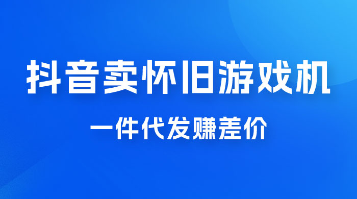 抖音卖怀旧游戏机，一件代发赚差价，爆单一天 300+ - 吾爱随笔资源网