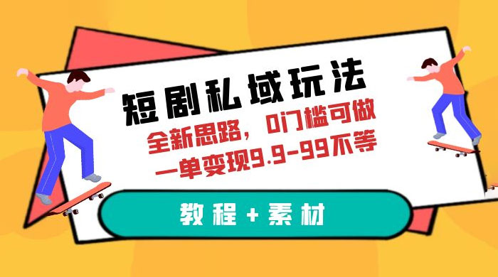 短剧私域玩法：全新思路，0 门槛，一单变现 9.9~99（教程+素材） - 吾爱随笔资源网