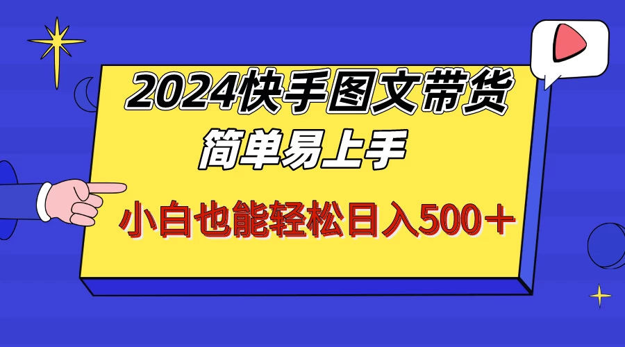 2024快手图文带货，简单易上手，小白也轻松可以日入500+！！！ - 吾爱随笔资源网
