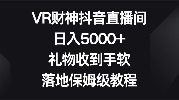 VR 财神抖音直播间，日入 5000+，礼物收到手软，落地保姆级教程 - 吾爱随笔资源网