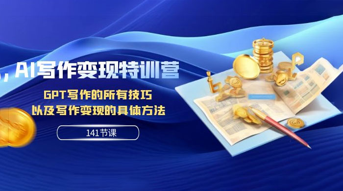 AI 写作变现特训营：GPT 写作的所有技巧，以及写作变现的具体方法（共 141 节课） - 吾爱随笔资源网
